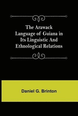 Arawack Language of Guiana in its Linguistic and Ethnological Relations