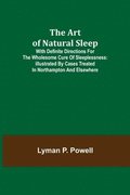 The Art of Natural Sleep; With definite directions for the wholesome cure of sleeplessness