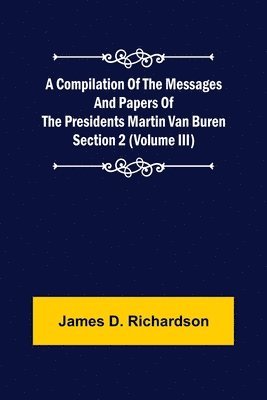 Compilation of the Messages and Papers of the Presidents Section 2 (Volume III) Martin Van Buren