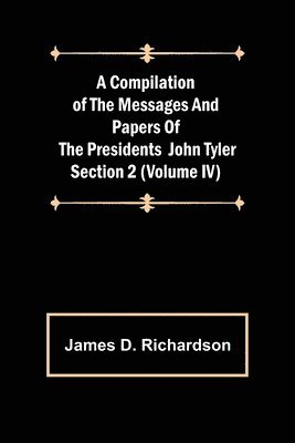 Compilation of the Messages and Papers of the Presidents Section 2 (Volume IV) John Tyler