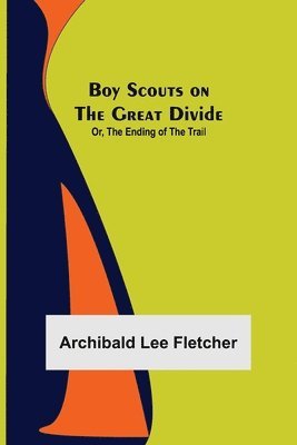 Archibald Lee Fletcher - Boy Scouts on the Great Divide; Or, The Ending of the Trail, Häftad. Tillgänglighet: Lägg i varukorg