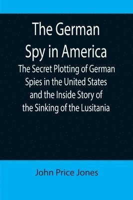 John Price Jones - German Spy in America; The Secret Plotting of German Spies in the United States and the Inside Story of the Sinking of the Lusitania, Häftad. Tillgänglighet: Lägg i varukorg