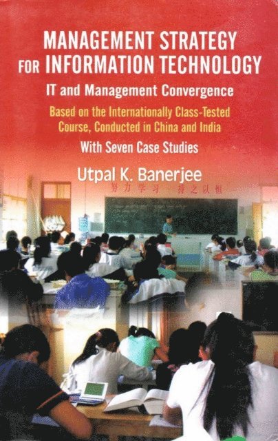 Utpal K. Banerjee - Management Strategy for Information Technology (IT and Management Convergence): Based on the Internationally Class-Tested Course, Conducted in China and India with Seven Case Studies, E-bok