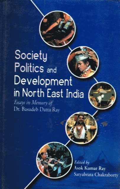 Satyabrata Chakraborty, Asok Kumar Ray - Society, Politics and Development in North East India: Essays in Memory of Dr. Basudeb Datta Ray, E-bok