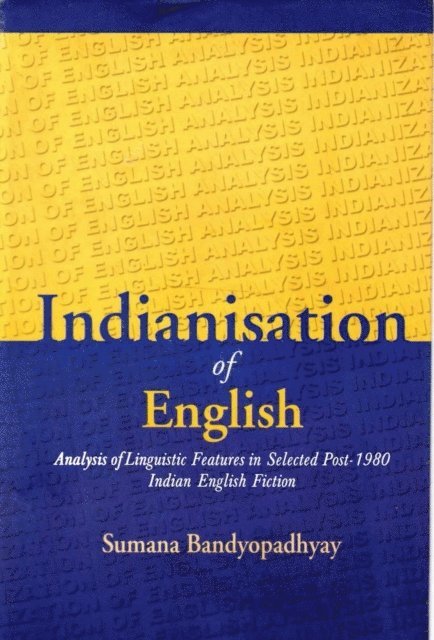 Sumana Bandyopadhyay - Indianisation of English: Analysis of Linguistic Features in Selected Post-1980 Indian English Fiction, E-bok