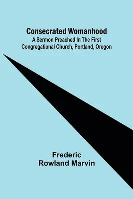 Frederic Rowland Marvin - Consecrated Womanhood; A Sermon Preached in the First Congregational Church, Portland, Oregon, Häftad. Tillgänglighet: Lägg i varukorg