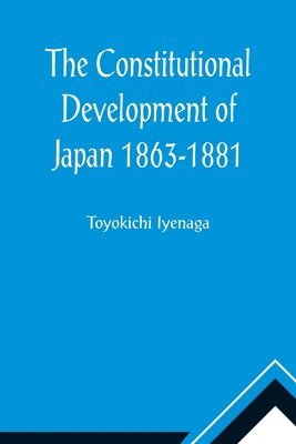 Toyokichi Iyenaga - Constitutional Development of Japan 1863-1881; Johns Hopkins University Studies in Historical and Political Science, Ninth Series, Häftad