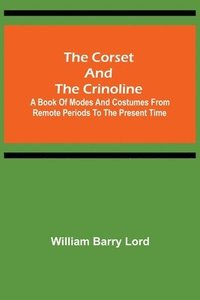 Corset and the Crinoline; A Book of Modes and Costumes from Remote Periods to the Present Time