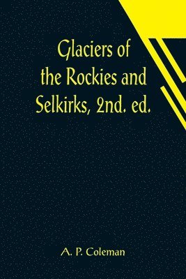 A P Coleman - Glaciers of the Rockies and Selkirks, 2nd. ed.; With Notes on Five Great Glaciers of the Canadian National Parks, Häftad. Tillgänglighet: Lägg i varukorg