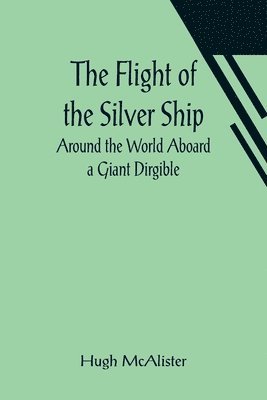 Hugh McAlister - Flight of the Silver Ship Around the World Aboard a Giant Dirgible, Häftad. Tillgänglighet: Lägg i varukorg
