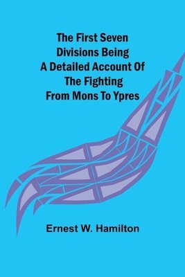Ernest W Hamilton - First Seven Divisions Being a Detailed Account of the Fighting from Mons to Ypres, Häftad. Tillgänglighet: Lägg i varukorg