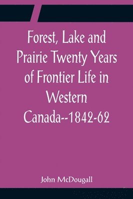 John McDougall - Forest, Lake and Prairie Twenty Years of Frontier Life in Western Canada--1842-62, Häftad. Tillgänglighet: Lägg i varukorg