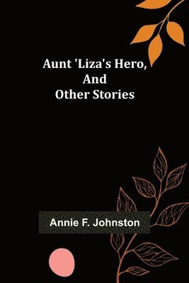 Annie F Johnston - Aunt 'Liza's Hero, and Other Stories, Häftad
