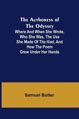 Samuel Butler - Authoress of the Odyssey; Where and when she wrote, who she was, the use she made of the Iliad, and how the poem grew under her hands, Häftad