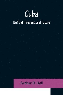 Arthur D Hall - Cuba; Its Past, Present, and Future, Häftad. Tillgänglighet: Lägg i varukorg