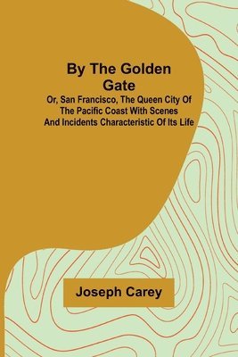 Joseph Carey - By the Golden Gate; Or, San Francisco, the Queen City of the Pacific Coast With Scenes and Incidents Characteristic of its Life, Häftad. Tillgänglighet: Lägg i varukorg