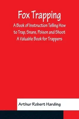 Arthur Robert Harding - Fox Trapping A Book of Instruction Telling How to Trap, Snare, Poison and Shoot - A Valuable Book for Trappers, Häftad. Tillgänglighet: Lägg i varukorg