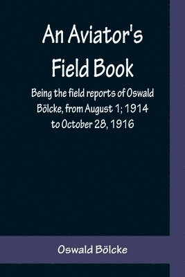 Oswald Bölcke - Aviator's Field Book; Being the field reports of Oswald Bölcke, from August 1; 1914 to October 28, 1916, Häftad. Tillgänglighet: Lägg i varukorg