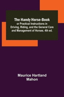 Maurice Hartland Mahon - Handy Horse-book; or Practical Instructions in Driving, Riding, and the General Care and Management of Horses. 4th ed., Häftad. Tillgänglighet: Lägg i varukorg