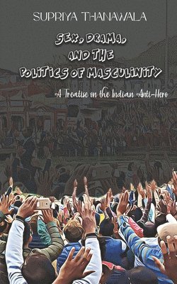 Supriya Thanawala - Sex, Drama, and the Politics of Masculinity, Häftad