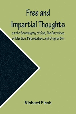 Richard Finch - Free and Impartial Thoughts, on the Sovereignty of God, The Doctrines of Election, Reprobation, and Original Sin, Häftad. Tillgänglighet: Lägg i varukorg