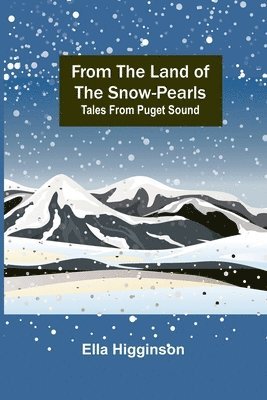 Ella Higginson - From the Land of the Snow-Pearls, Häftad