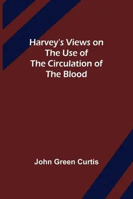 John Green Curtis - Harvey's Views on the Use of the Circulation of the Blood, Häftad. Tillgänglighet: Lägg i varukorg