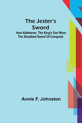 Annie F Johnston - Jester's Sword; How Aldebaran, the King's Son Wore the Sheathed Sword of Conquest, Häftad