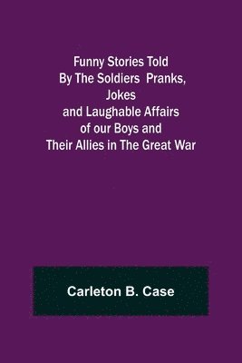 Carleton B Case - Funny Stories Told By The Soldiers Pranks, Jokes and Laughable Affairs of our Boys and theirAllies in the Great War, Häftad. Tillgänglighet: Lägg i varukorg