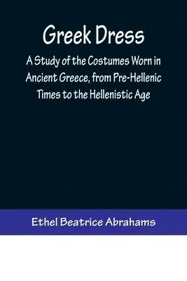 Ethel Beatrice Abrahams - Greek Dress; A Study of the Costumes Worn in Ancient Greece, from Pre-Hellenic Times to the Hellenistic Age, Häftad. Tillgänglighet: Lägg i varukorg