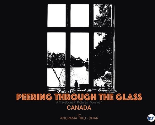 Anupama Tiku-Dhar - Peering through the Glass: Travelogue in Pictures, (Volume 1) Canada, Inbunden