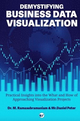 M Ramasubramaniam, Daniel Peter - DEMYSTIFYING BUSINESS DATA VISUALIZATION - Practical Insights into the What and How of Approaching Visualization Projects, Häftad