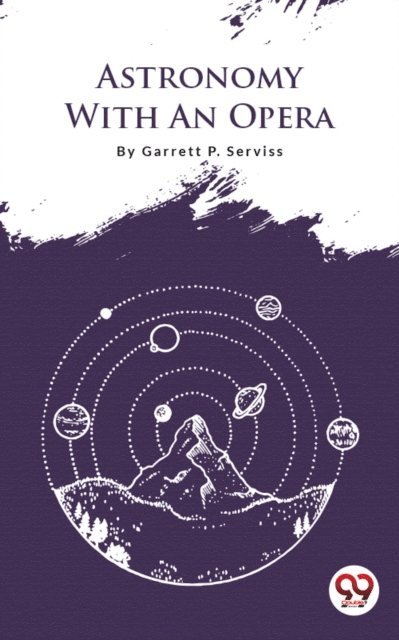 Garrett P. Serviss - Astronomy With An Opera, E-bok