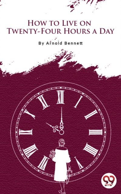 Arnold Bennett - How To Live On Twenty-Four Hours A Day, E-bok