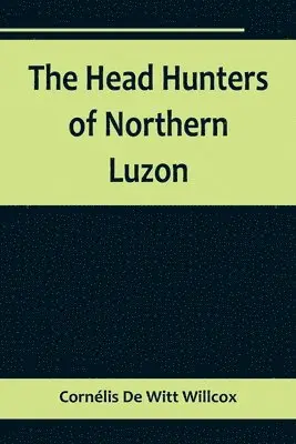 Cornélis de Witt Willcox - Head Hunters of Northern Luzon, Häftad. Tillgänglighet: Lägg i varukorg