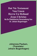 Dat Nie Testament vun unsen Herrn un Heiland Jesus Christus; na de plattd�tsche Oeversettung vun Dr. Johann Bugenhagen