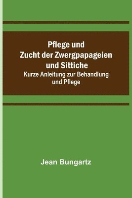Jean Bungartz - Pflege und Zucht der Zwergpapageien und Sittiche; Kurze Anleitung zur Behandlung und Pflege, Häftad. Tillgänglighet: Lägg i varukorg