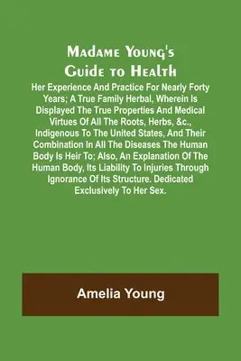 Amelia Young - Madame Young's Guide to Health; Her experience and practice for nearly forty years; a true family herbal, wherein is displayed the true properties and medical virtues of all the roots, herbs, &c., indigenous to the United States, and their combination in a, Häftad. Tillgänglighet: Lägg i varukorg