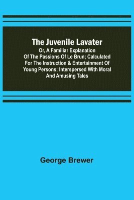 George Brewer - Juvenile Lavater; or, A Familiar Explanation of the Passions of Le Brun; Calculated for the Instruction & Entertainment of Young Persons; Interspersed with Moral and Amusing Tales, Häftad. Tillgänglighet: Lägg i varukorg