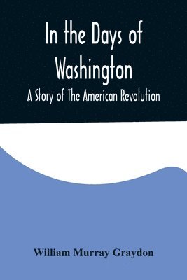 William Murray Graydon - In the Days of Washington; A Story of The American Revolution, Häftad. Tillgänglighet: Lägg i varukorg