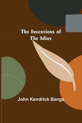 John Kendrick Bangs - Inventions of the Idiot, Häftad