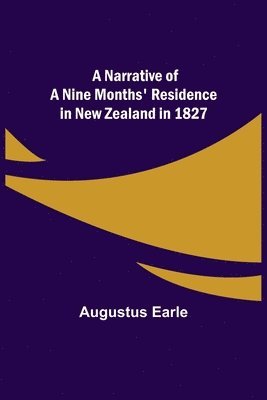 Augustus Earle - Narrative of a Nine Months' Residence in New Zealand in 1827, Häftad