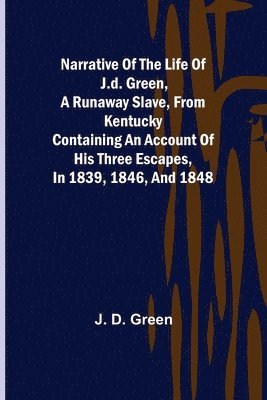 J D Green - Narrative of the Life of J.D. Green, a Runaway Slave, from Kentucky; Containing an Account of His Three Escapes, in 1839, 1846, and 1848, Häftad