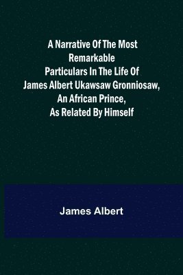 James Albert - Narrative of the Most Remarkable Particulars in the Life of James Albert Ukawsaw Gronniosaw, an African Prince, as Related by Himself, Häftad
