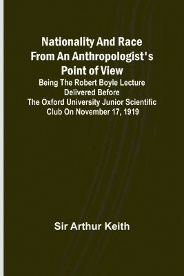 Arthur Keith - Nationality and Race from an Anthropologist's Point of View; Being the Robert Boyle lecture delivered before the Oxford university junior scientific club on November 17, 1919, Häftad