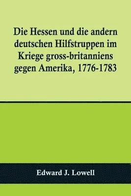 Edward J Lowell - Hessen und die andern deutschen Hilfstruppen im Kriege gross-britanniens gegen Amerika, 1776-1783, Häftad. Tillgänglighet: Lägg i varukorg