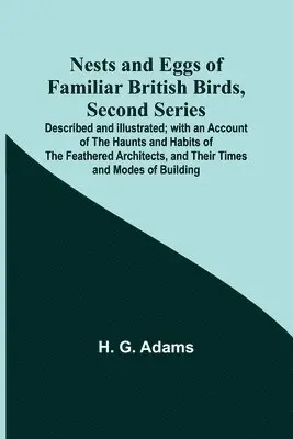 H G Adams - Nests and Eggs of Familiar British Birds, Second Series; Described and Illustrated; with an Account of the Haunts and Habits of the Feathered Architects, and their Times and Modes of Building, Häftad. Tillgänglighet: Lägg i varukorg