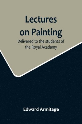 Edward Armitage - Lectures on Painting; Delivered to the students of the Royal Acadamy, Häftad. Tillgänglighet: Lägg i varukorg
