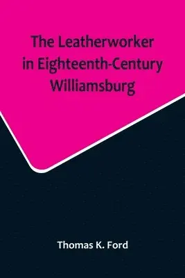 Thomas K Ford - Leatherworker in Eighteenth-Century Williamsburg, Being an Account of the Nature of Leather, & of the Crafts commonly engaged in the Making & Using of it., Häftad. Tillgänglighet: Lägg i varukorg