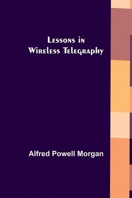 Alfred Powell Morgan - Lessons in Wireless Telegraphy, Häftad. Tillgänglighet: Lägg i varukorg